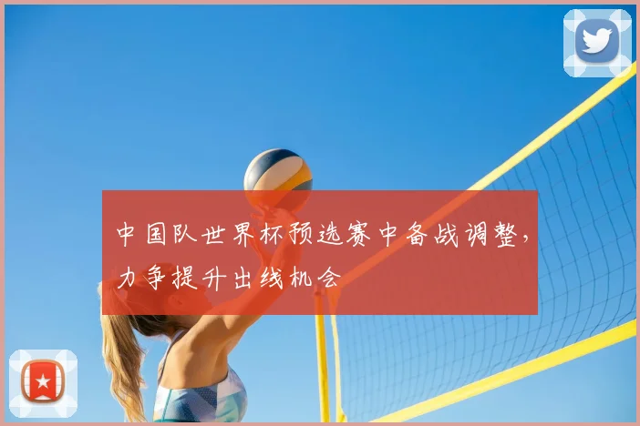 中国队世界杯预选赛中备战调整，力争提升出线机会