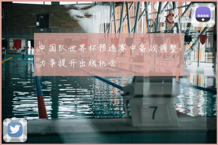 中国队世界杯预选赛中备战调整，力争提升出线机会