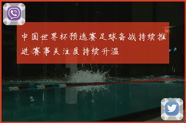 中国世界杯预选赛足球备战持续推进 赛事关注度持续升温