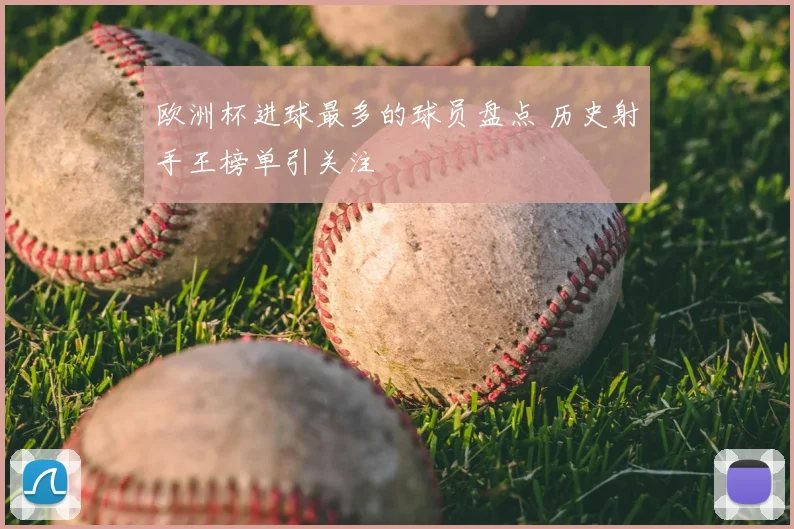 欧洲杯进球最多的球员盘点 历史射手王榜单引关注
