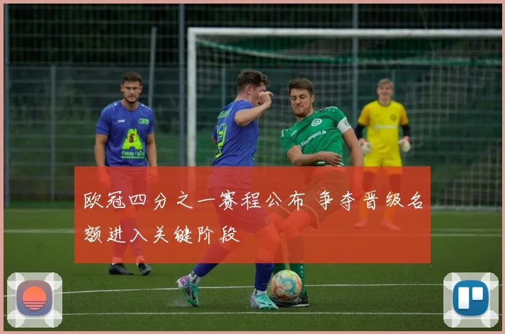 欧冠四分之一赛程公布 争夺晋级名额进入关键阶段