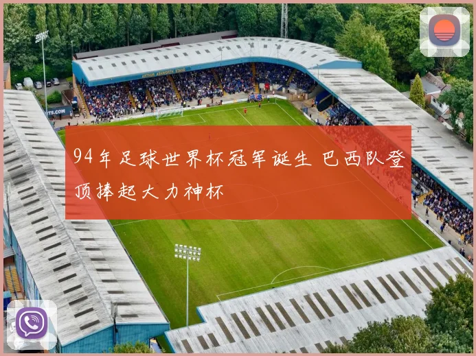 94年足球世界杯冠军诞生 巴西队登顶捧起大力神杯