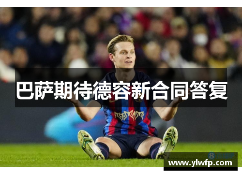 巴萨期待德容新合同答复 巴萨期待德容新合同答复