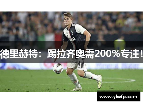 德里赫特:踢拉齐奥需200%专注!
