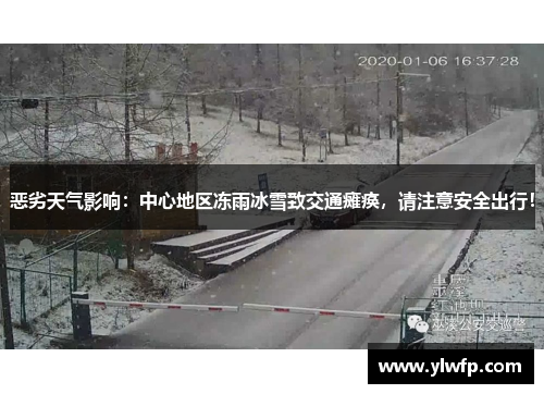 恶劣天气影响:中心地区冻雨冰雪致交通瘫痪,请注意安全出行!