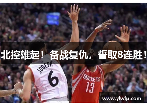 北控雄起!备战复仇,誓取8连胜!