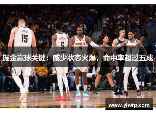 掘金赢球关键:威少状态火爆,命中率超过五成 掘金赢球关键:威少状态火爆,命中率超过五成