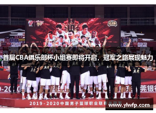 首届CBA俱乐部杯小组赛即将开启，冠军之路展现魅力