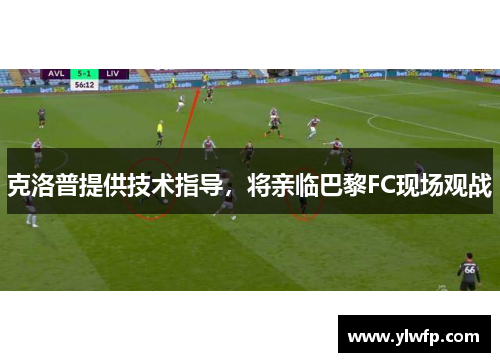 克洛普提供技术指导，将亲临巴黎FC现场观战