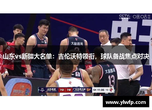 山东vs新疆大名单：吉伦沃特领衔，球队备战焦点对决