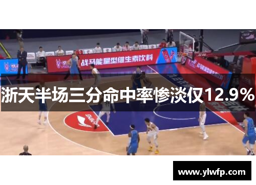 浙天半场三分命中率惨淡仅12.9%